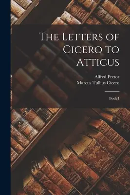 Cicero levelei Atticushoz: I. könyv - The Letters of Cicero to Atticus: Book I