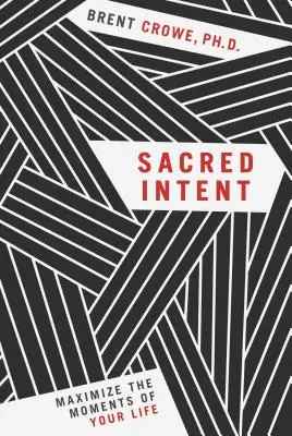 Szent szándék: Maximalizáld életed pillanatait - Sacred Intent: Maximize the Moments of Your Life