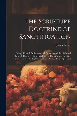 A megszentelődés szentírási tanítása; a Rómaiakhoz írt levél hatodik és hetedik fejezetének kritikai magyarázata és parafrázisa, - The Scripture Doctrine of Sanctification; Being a Critical Explication and Paraphrase of the Sixth and Seventh Chapters of the Epistle to the Romans,