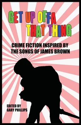 Get Up Offa That Thing: James Brown dalai által inspirált krimi - Get Up Offa That Thing: Crime Fiction Inspired by the Songs of James Brown