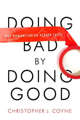 Rosszat tenni jótettekkel: Miért nem sikerül a humanitárius akció - Doing Bad by Doing Good: Why Humanitarian Action Fails