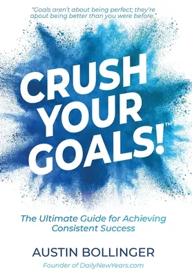 Crush Your Goals! The Ultimate Guide to Achieving Consistent Success (A végső útmutató a következetes siker eléréséhez) - Crush Your Goals!: The Ultimate Guide to Achieving Consistent Success