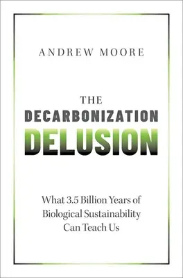 A dekarbonizációs téveszme: Mit taníthat nekünk 3,5 milliárd év biológiai fenntarthatósága - The Decarbonization Delusion: What 3.5 Billion Years of Biological Sustainability Can Teach Us