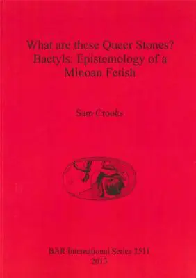 Mik ezek a furcsa kövek? Baetyls: Egy minószi fétis episztemológiája - What are these Queer Stones?: Baetyls: Epistemology of a Minoan Fetish