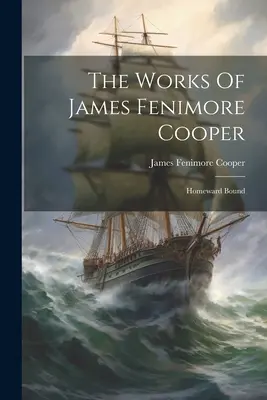 James Fenimore Cooper művei: Homeward Bound (Hazafelé tartva) - The Works Of James Fenimore Cooper: Homeward Bound