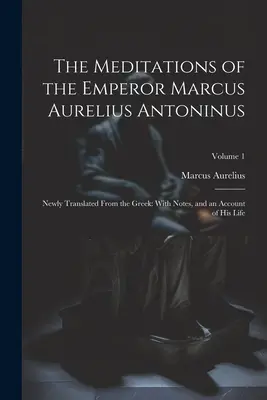 Marcus Aurelius Antoninus császár elmélkedései: Görögből újonnan lefordítva: jegyzetekkel és életéről szóló beszámolóval; 1. kötet - The Meditations of the Emperor Marcus Aurelius Antoninus: Newly Translated From the Greek: With Notes, and an Account of His Life; Volume 1