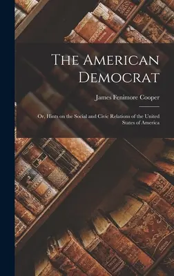 The American Democrat: Or, Hints on the Social and Civic Relations of the United States of America (avagy az Amerikai Egyesült Államok társadalmi és polgári viszonyaira vonatkozó tanácsok) - The American Democrat: Or, Hints on the Social and Civic Relations of the United States of America