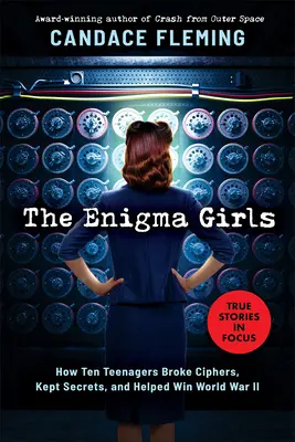 The Enigma Girls: Hogyan törte meg tíz tinédzser a rejtjeleket, őrizte meg a titkokat, és segített megnyerni a második világháborút (Scholastic Focus) - The Enigma Girls: How Ten Teenagers Broke Ciphers, Kept Secrets, and Helped Win World War II (Scholastic Focus)