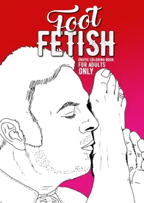 Foot Fetish erotikus színezőkönyv csak felnőtteknek: A naughty Coloring Book for Adults Fetish Coloring Book for Adults Erotic Gift sexy Feet Coloring Bo - Foot Fetish erotic coloring book for adults only: A naughty Coloring Book for Adults Fetish Coloring Book for Adults Erotic Gift sexy Feet Coloring Bo