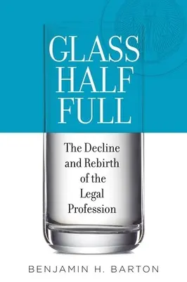 Félig teli pohár: A jogi szakma hanyatlása és újjászületése - Glass Half Full: The Decline and Rebirth of the Legal Profession