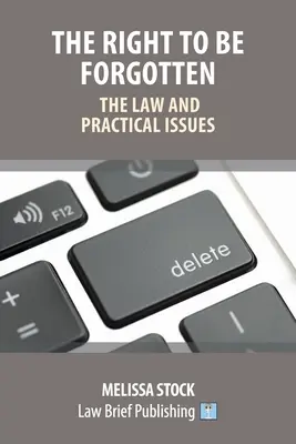 A felejtéshez való jog - jog és gyakorlati kérdések - The Right to be Forgotten - The Law and Practical Issues