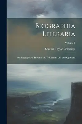 Biographia Literaria: Vagy: Irodalmi életem és véleményem életrajzi vázlatai; 1. kötet - Biographia Literaria: Or, Biographical Sketches of My Literary Life and Opinions; Volume 1