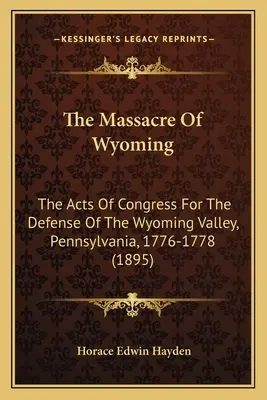 A wyomingi mészárlás: A kongresszus törvényei a Wyoming-völgy védelmében, Pennsylvania, 1776-1778 (1895) - The Massacre Of Wyoming: The Acts Of Congress For The Defense Of The Wyoming Valley, Pennsylvania, 1776-1778 (1895)