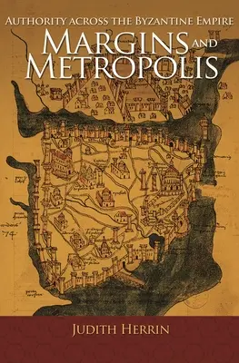 Margins and Metropolis: A bizánci birodalom tekintélye - Margins and Metropolis: Authority Across the Byzantine Empire