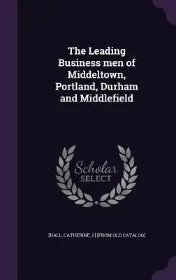 Middeltown, Portland, Durham és Middlefield vezető üzletemberei - The Leading Business men of Middeltown, Portland, Durham and Middlefield