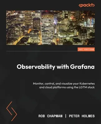 Megfigyelhetőség Grafanával: A Kubernetes és a felhőplatformok monitorozása, ellenőrzése és vizualizálása az LGTM stack segítségével - Observability with Grafana: Monitor, control, and visualize your Kubernetes and cloud platforms using the LGTM stack