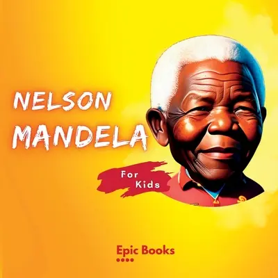 Nelson Mandela for Kids: Nelson Mandela életrajza gyerekeknek - Nelson Mandela for Kids: The Biography of Nelson Mandela for kids