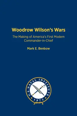 Woodrow Wilson háborúi: Amerika első modern főparancsnokának kialakulása - Woodrow Wilson's Wars: The Making of America's First Modern Commander-In-Chief