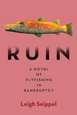 Romlás: A csődbe ment műlegyező horgászok regénye - Ruin: A Novel of Flyfishing in Bankruptcy