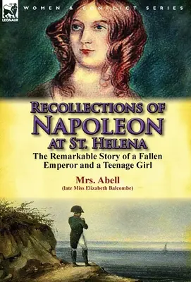 Emlékek Napóleonról Szent Ilona szigetén: Egy bukott császár és egy tizenéves lány figyelemre méltó története - Recollections of Napoleon at St. Helena: The Remarkable Story of a Fallen Emperor and a Teenage Girl