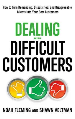 A nehéz ügyfelekkel való bánásmód: Hogyan lehet az igényes, elégedetlen és ellenszenves ügyfeleket a legjobb ügyfeleivé tenni? - Dealing with Difficult Customers: How to Turn Demanding, Dissatisfied, and Disagreeable Clients Into Your Best Customers