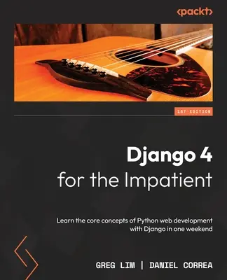 Django 4 a türelmetleneknek: A Python webfejlesztés alapfogalmainak elsajátítása Django segítségével egy hétvége alatt - Django 4 for the Impatient: Learn the core concepts of Python web development with Django in one weekend