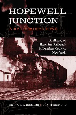 Hopewell Junction: A Railroader's Town: A Short-Line Railroads története a New York állambeli Dutchess megyében. - Hopewell Junction: A Railroader's Town: A History of Short-Line Railroads in Dutchess County, New York