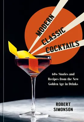 Modern klasszikus koktélok: Több mint 60 történet és recept az italok új aranykorából - Modern Classic Cocktails: 60+ Stories and Recipes from the New Golden Age in Drinks