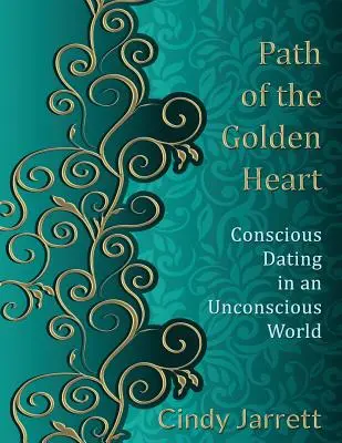 Az aranyszív útja: Tudatos randevú egy tudattalan világban - Path of the Golden Heart: Conscious Dating in an Unconscious World