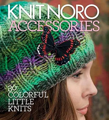 Kötés Noro: Kiegészítők: 30 színes kis kötés: 30 színes kis kötés - Knit Noro: Accessories: 30 Colorful Little Knits