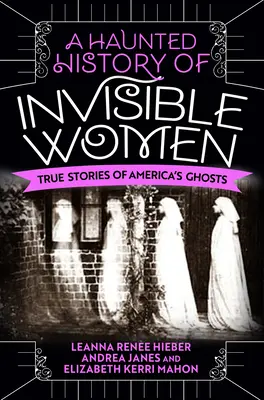 A láthatatlan nők kísérteties története: Igaz történetek Amerika szellemeiről - A Haunted History of Invisible Women: True Stories of America's Ghosts