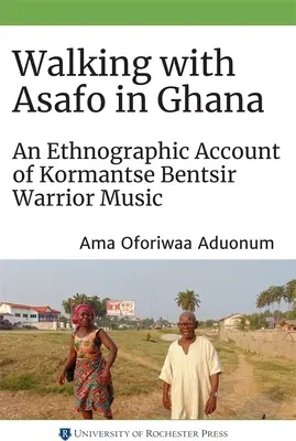 Walking with Asafo in Ghana: A Kormantse Bentsir Warrior Music etnográfiai beszámolója - Walking with Asafo in Ghana: An Ethnographic Account of Kormantse Bentsir Warrior Music
