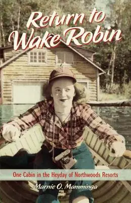 Visszatérés Wake Robinhoz: Egy kunyhó az észak-erdei üdülőhelyek fénykorában - Return to Wake Robin: One Cabin in the Heyday of Northwoods Resorts