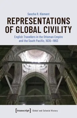 A globális udvariasság ábrázolásai: Az angol utazók az Oszmán Birodalomban és a Csendes-óceán déli részén, 1636-1863 - Representations of Global Civility: English Travellers in the Ottoman Empire and the South Pacific, 1636-1863