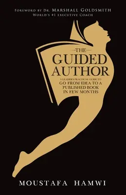 Az irányított szerző: Egy vezető gyakorlati útmutatója ahhoz, hogy az ötlettől néhány hónap alatt eljusson a kiadott könyvig - The Guided Author: A leader's practical guide to go from idea to a published book in a few months