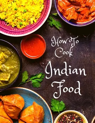 Hogyan főzzünk indiai ételeket: Több mint 150 klasszikus recept, amit szeretni fogsz: Több mint 150 klasszikus recept, amit szeretni fogsz - How To Cook Indian Food: More Than 150 Classic Recipes That You Will Love: More Than 150 Classic Recipes That You Will Love