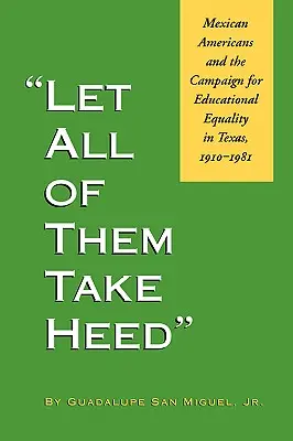 Mindenki figyeljen oda! A mexikói amerikaiak és a texasi oktatási egyenlőségért folytatott kampány, 1910-1981 - Let All of Them Take Heed: Mexican Americans and the Campaign for Educational Equality in Texas, 1910-1981