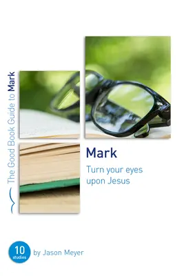 Márk: Fordítsd tekintetedet Jézusra: Tíz tanulmány kiscsoportok vagy egyének számára - Mark: Turn Your Eyes Upon Jesus: Ten Studies for Small Groups or Individuals