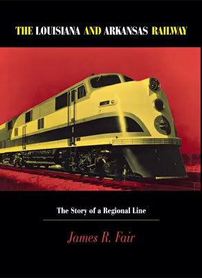Louisiana és Arkansas vasútvonal: Egy regionális vonal története - Louisiana and Arkansas Railway: The Story of a Regional Line