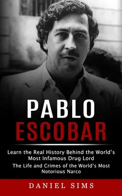 Pablo Escobar: Ismerje meg a világ leghírhedtebb drogbárójának valódi történetét (The Life and Crimes of the World's Most Notorious N - Pablo Escobar: Learn the Real History Behind the World's Most Infamous Drug Lord (The Life and Crimes of the World's Most Notorious N