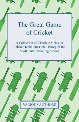 The Great Game of Cricket - Sbírka klasických článků o kriketových technikách, historii sportu a kriketových příbězích - The Great Game of Cricket - A Collection of Classic Articles on Cricket Techniques, the History of the Sport, and Cricketing Stories