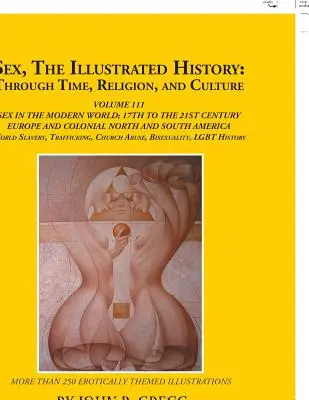 Sex, ilustrované dějiny: V průběhu času, náboženství a kultury: Sex v moderním světě; Evropa od 17. století do 21. století. - Sex, the Illustrated History: Through Time, Religion, and Culture: Volume Iii; Sex in the Modern World; Europe from the 17Th Century to the 21St Cen