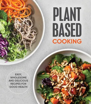Növényi alapú főzés: Könnyű, egészséges és finom receptek a jó egészségért - Plant Based Cooking: Easy, Wholesome and Delicious Recipes for Good Health