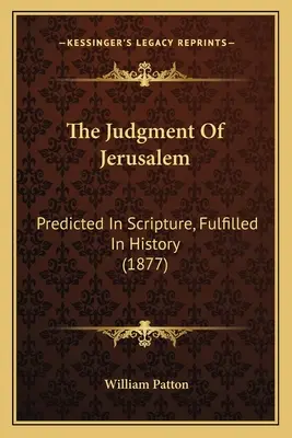 A jeruzsálemi ítélet: Jeruzsálem: A Szentírás megjósolta, a történelem beteljesedett (1877) - The Judgment Of Jerusalem: Predicted In Scripture, Fulfilled In History (1877)