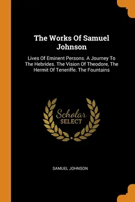 Díla Samuela Johnsona: Samuela Samuela: Životy významných osobností. Cesta na Hebridy. Vidění Theodora, poustevníka z Teneriffe. Fontány - The Works Of Samuel Johnson: Lives Of Eminent Persons. A Journey To The Hebrides. The Vision Of Theodore, The Hermit Of Teneriffe. The Fountains