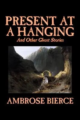 Present at a Hanging and Other Ghost Stories by Ambrose Bierce, Fiction, Ghost, Horror, Horror, Short Stories - Present at a Hanging and Other Ghost Stories by Ambrose Bierce, Fiction, Ghost, Horror, Short Stories