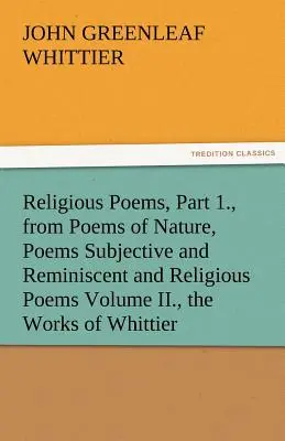 Vallásos versek, I. rész, a Természeti versekből, Szubjektív és emlékező versekből és vallásos versekből II. kötet, Whittier művei - Religious Poems, Part 1., from Poems of Nature, Poems Subjective and Reminiscent and Religious Poems Volume II., the Works of Whittier