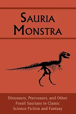 Sauria Monstra: Dinoszauruszok, pteroszauruszok és más fosszilis szauruszok a klasszikus sci-fiben és fantasyban - Sauria Monstra: Dinosaurs, Pterosaurs, and Other Fossil Saurians in Classic Science Fiction and Fantasy