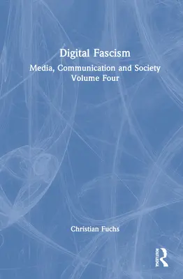 Digitális fasizmus: Média, kommunikáció és társadalom Negyedik kötet - Digital Fascism: Media, Communication and Society Volume Four