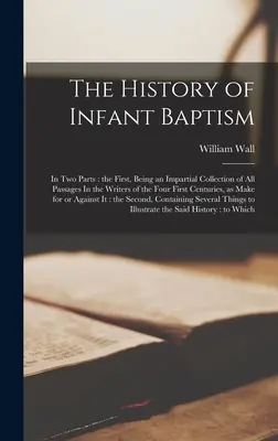 A gyermekkeresztség története: Két részben: az első, amely a négy első század íróinak minden passzusának pártatlan gyűjteménye, mint - The History of Infant Baptism: In two Parts: the First, Being an Impartial Collection of all Passages In the Writers of the Four First Centuries, as